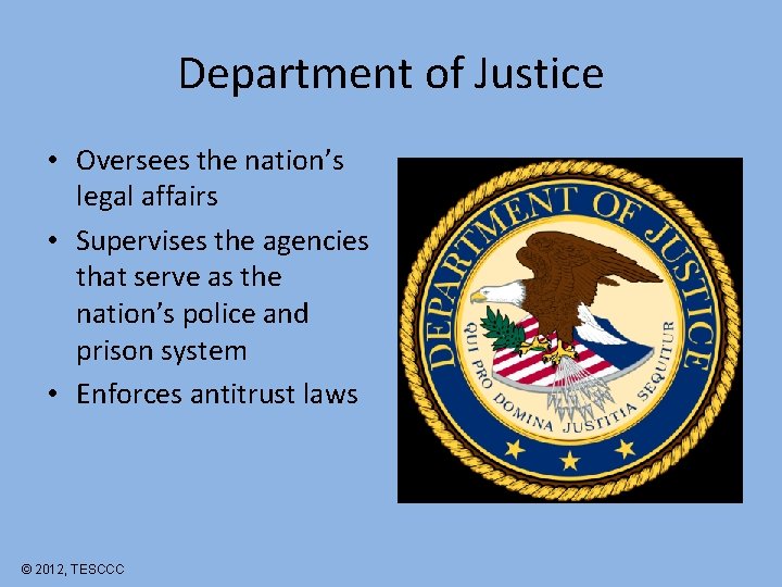 Department of Justice • Oversees the nation’s legal affairs • Supervises the agencies that