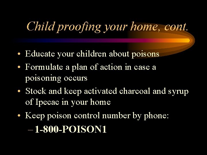 Child proofing your home, cont. • Educate your children about poisons • Formulate a