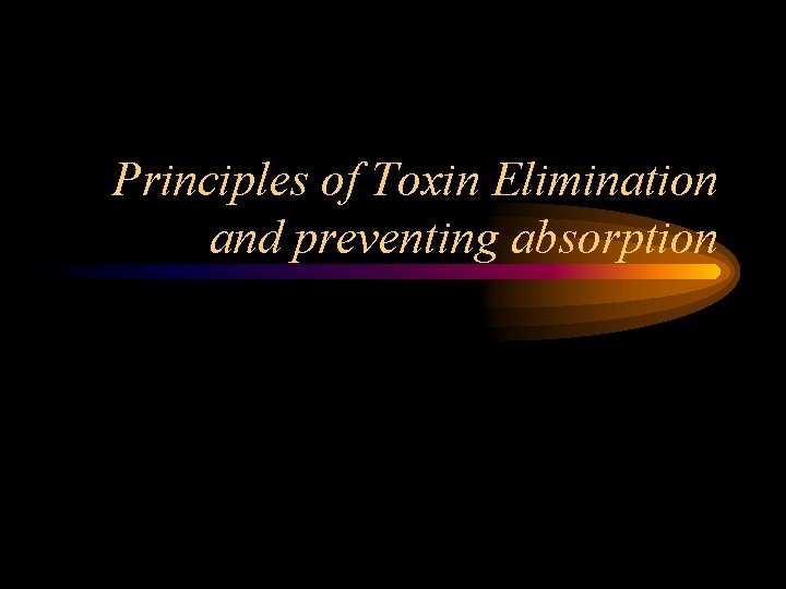 Principles of Toxin Elimination and preventing absorption 