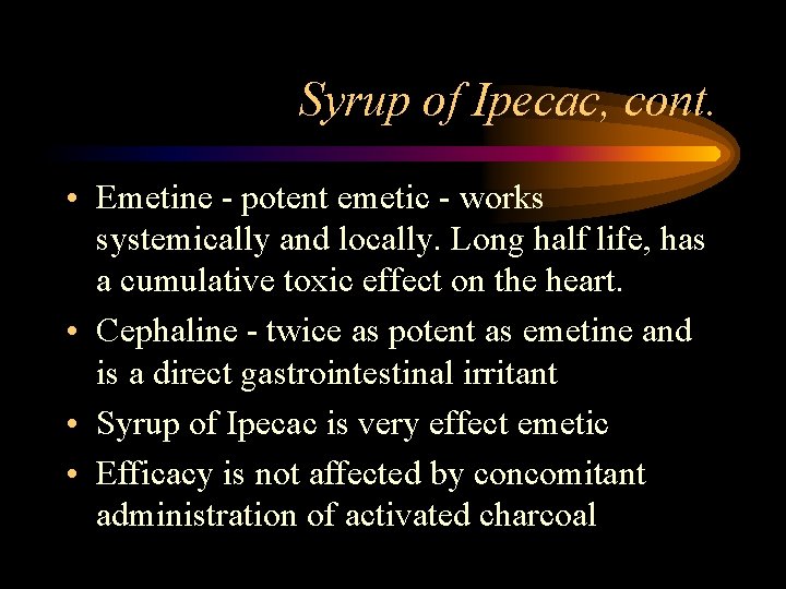 Syrup of Ipecac, cont. • Emetine - potent emetic - works systemically and locally.