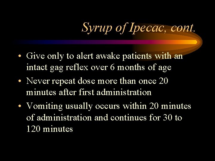 Syrup of Ipecac, cont. • Give only to alert awake patients with an intact