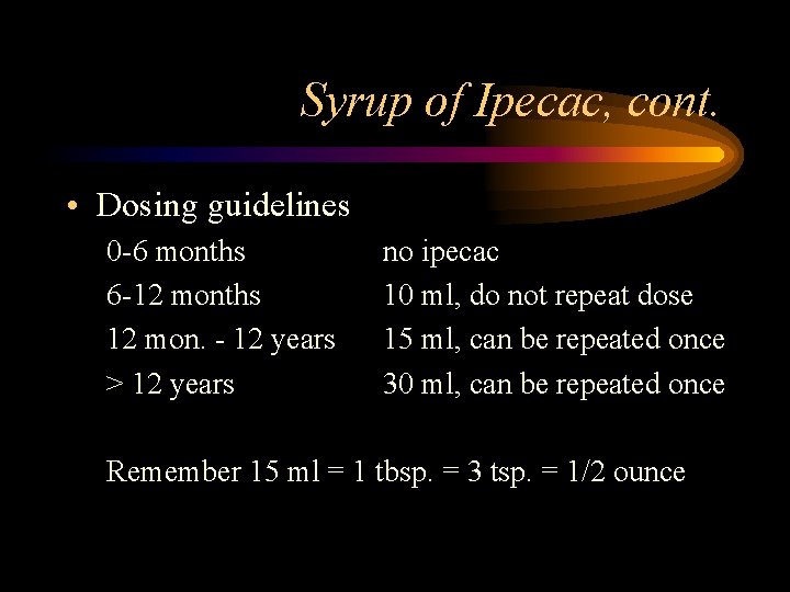 Syrup of Ipecac, cont. • Dosing guidelines 0 -6 months 6 -12 months 12
