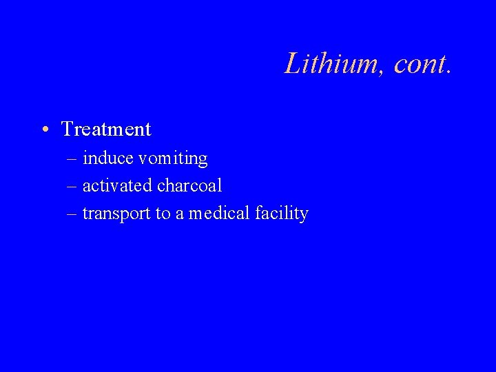 Lithium, cont. • Treatment – induce vomiting – activated charcoal – transport to a