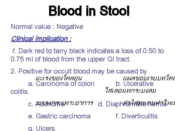 Blood in Stool Normal value : Negative Clinical Implication : 1. Dark red to