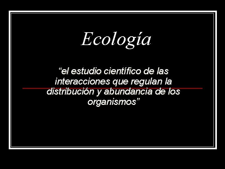 Ecología “el estudio científico de las interacciones que regulan la distribución y abundancia de