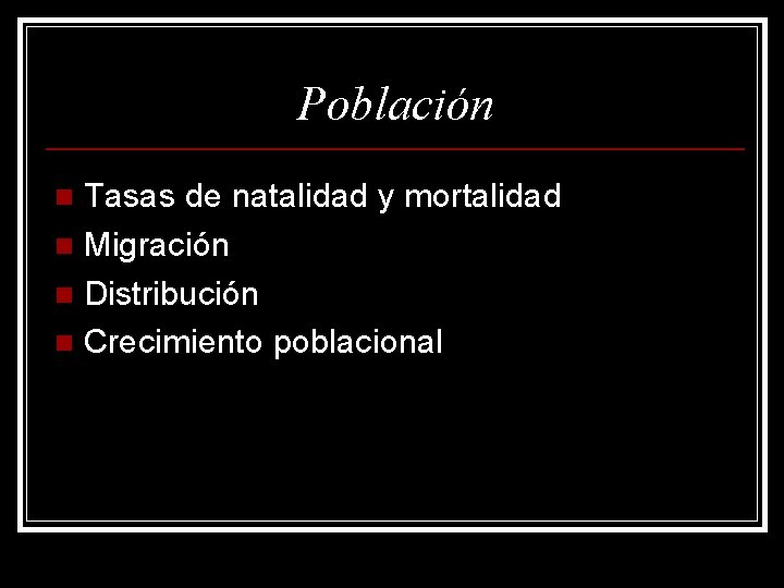 Población Tasas de natalidad y mortalidad n Migración n Distribución n Crecimiento poblacional n