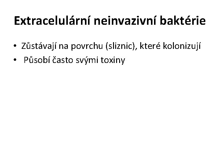 Extracelulární neinvazivní baktérie • Zůstávají na povrchu (sliznic), které kolonizují • Působí často svými Extracelulární neinvazivní baktérie • Zůstávají na povrchu (sliznic), které kolonizují • Působí často svými