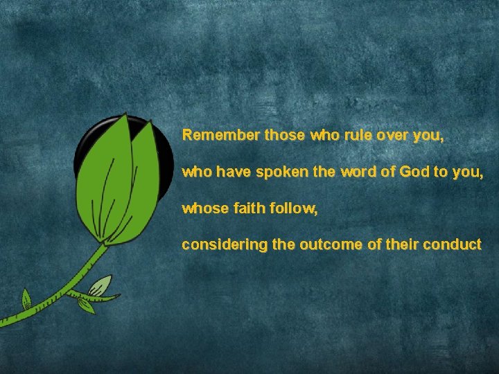 Remember those who rule over you, Hebrews 13: 7 who have spoken the word