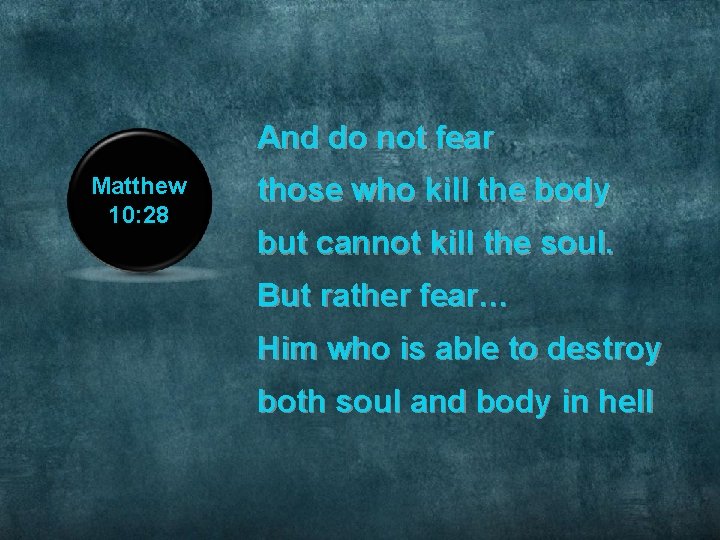 And do not fear Matthew 10: 28 those who kill the body but cannot