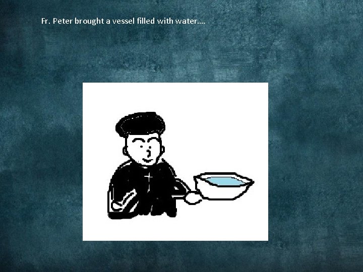 Fr. Peter brought a vessel filled with water…. 