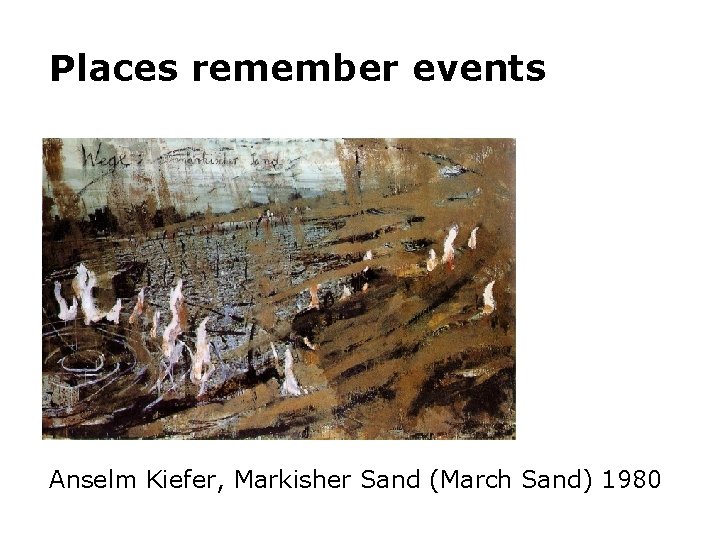 Places remember events Anselm Kiefer, Markisher Sand (March Sand) 1980 Places remember events Anselm Kiefer, Markisher Sand (March Sand) 1980