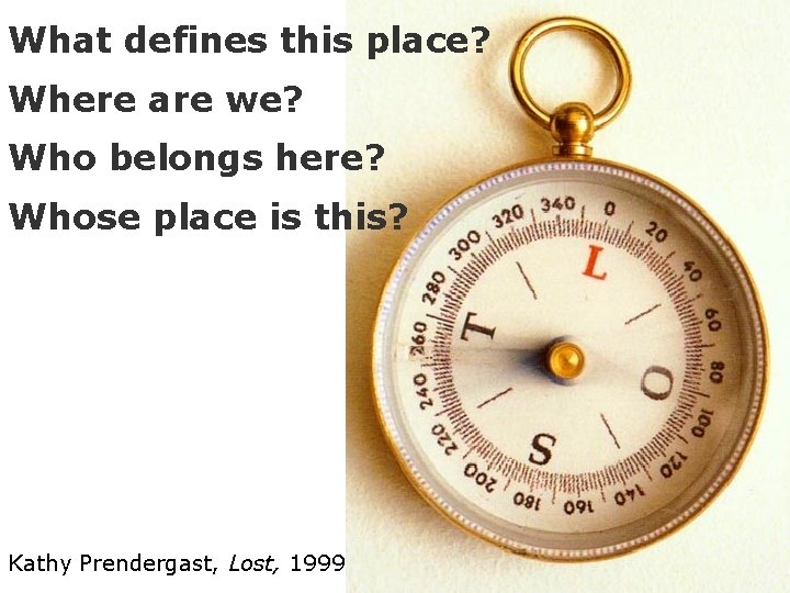 What defines this place? Where are we? Who belongs here? Whose place is this? What defines this place? Where are we? Who belongs here? Whose place is this?