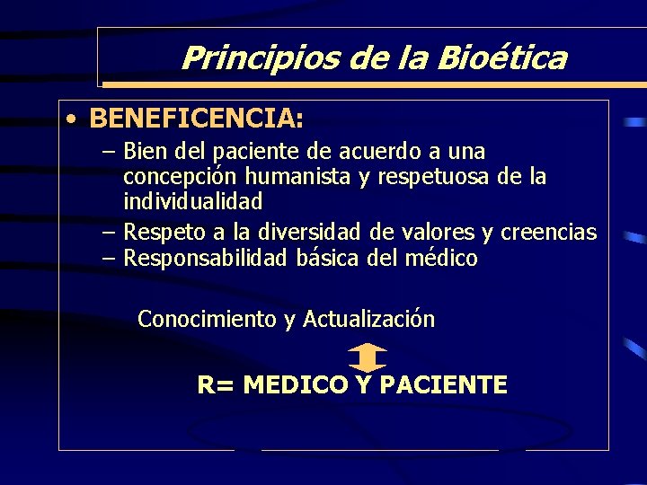 Principios de la Bioética • BENEFICENCIA: – Bien del paciente de acuerdo a una