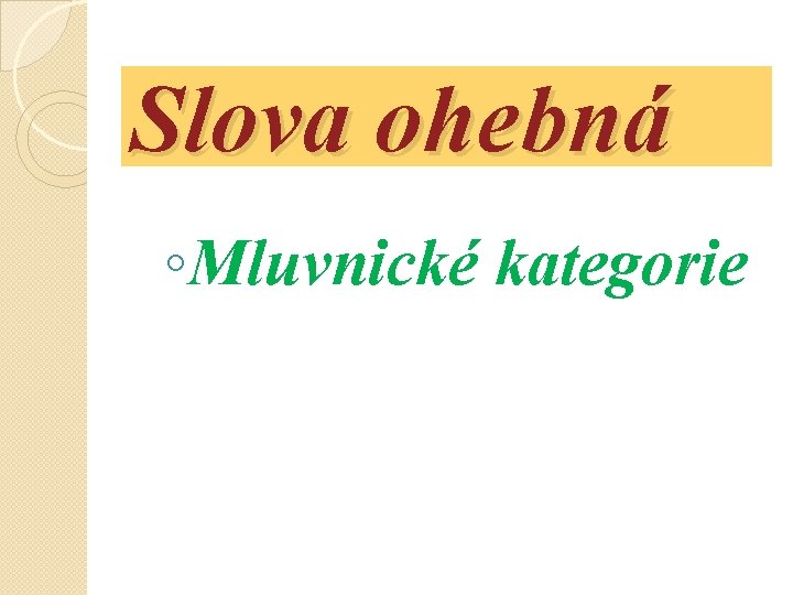 Slova ohebná ◦Mluvnické kategorie 