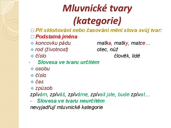 Mluvnické tvary (kategorie) � Při skloňování nebo časování mění slova svůj tvar: � Podstatná