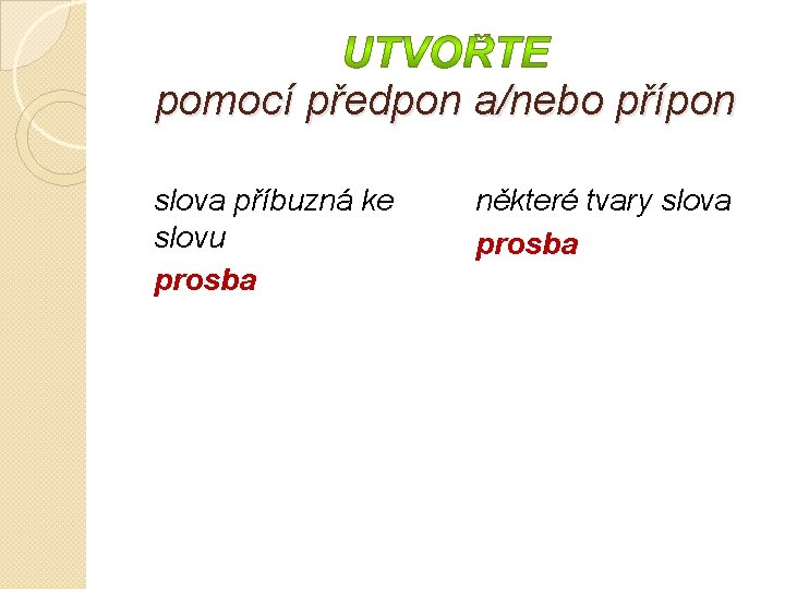 pomocí předpon a/nebo přípon slova příbuzná ke slovu prosba některé tvary slova prosba 