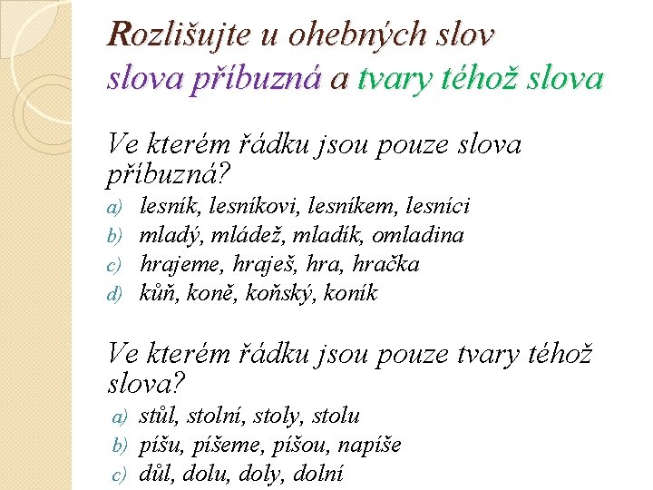 Rozlišujte u ohebných slova příbuzná a tvary téhož slova Ve kterém řádku jsou pouze