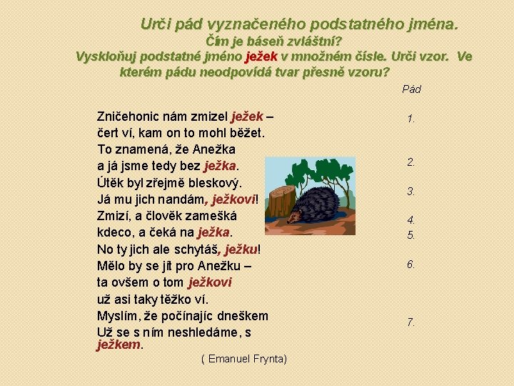 Urči pád vyznačeného podstatného jména. Čím je báseň zvláštní? Vyskloňuj podstatné jméno ježek v