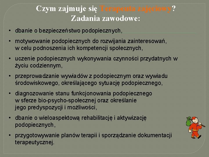 Czym zajmuje się Terapeuta zajęciowy? Zadania zawodowe: • dbanie o bezpieczeństwo podopiecznych, • motywowanie