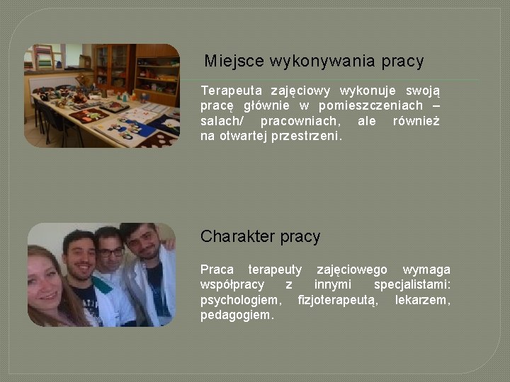 Miejsce wykonywania pracy Terapeuta zajęciowy wykonuje swoją pracę głównie w pomieszczeniach – salach/ pracowniach,