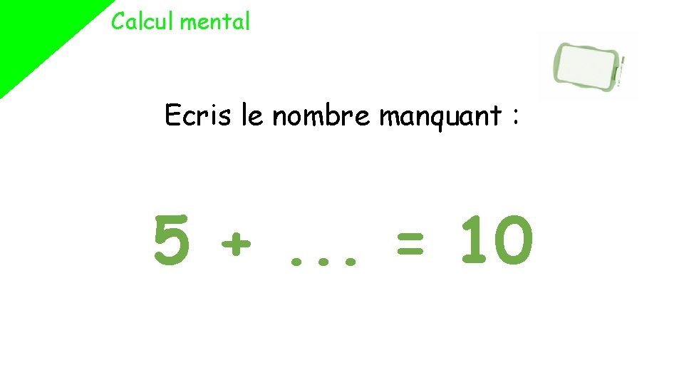 Calcul mental Ecris le nombre manquant : 5 +. . . = 10 