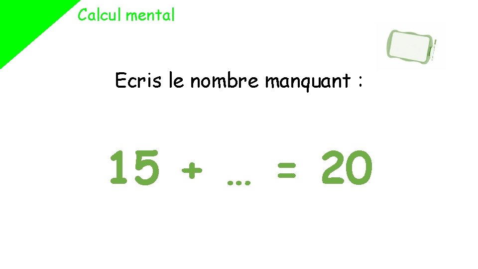 Calcul mental Ecris le nombre manquant : 15 + … = 20 