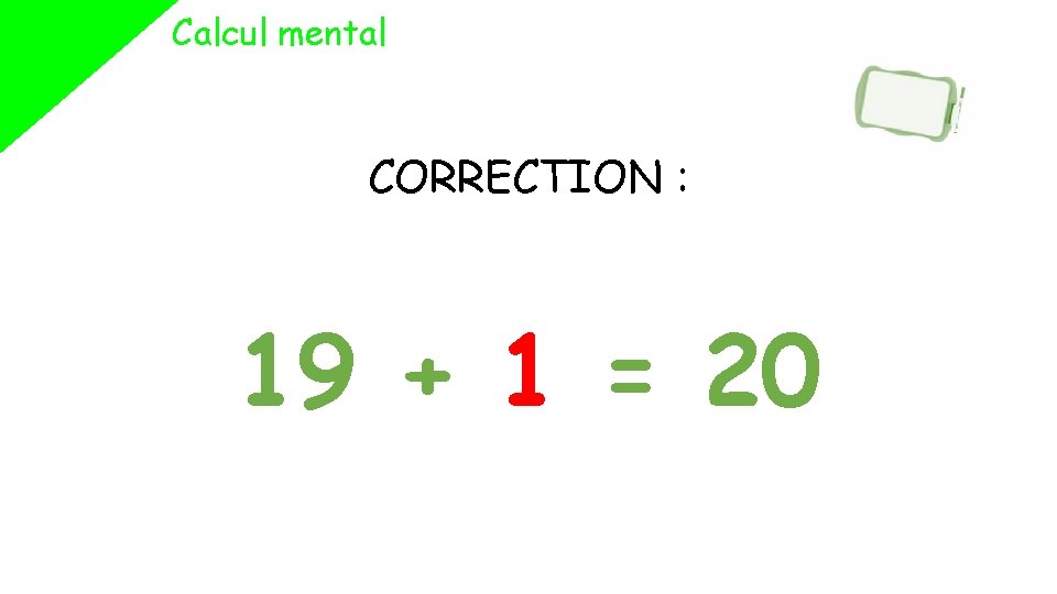 Calcul mental CORRECTION : 19 + 1 = 20 