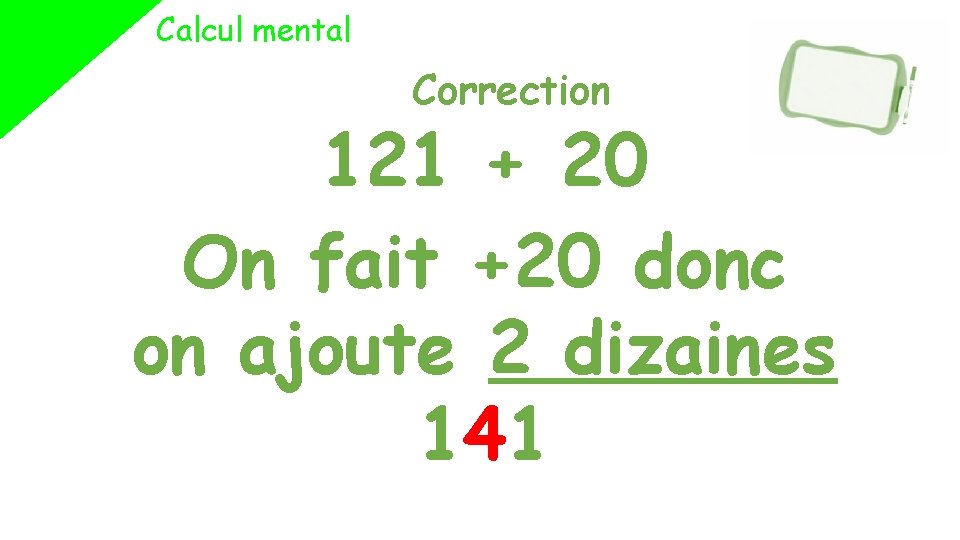 Calcul mental Correction 121 + 20 On fait +20 donc on ajoute 2 dizaines