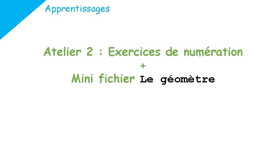 Apprentissages Atelier 2 : Exercices de numération + Mini fichier Le géomètre 