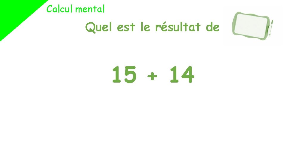 Calcul mental Quel est le résultat de 15 + 14 