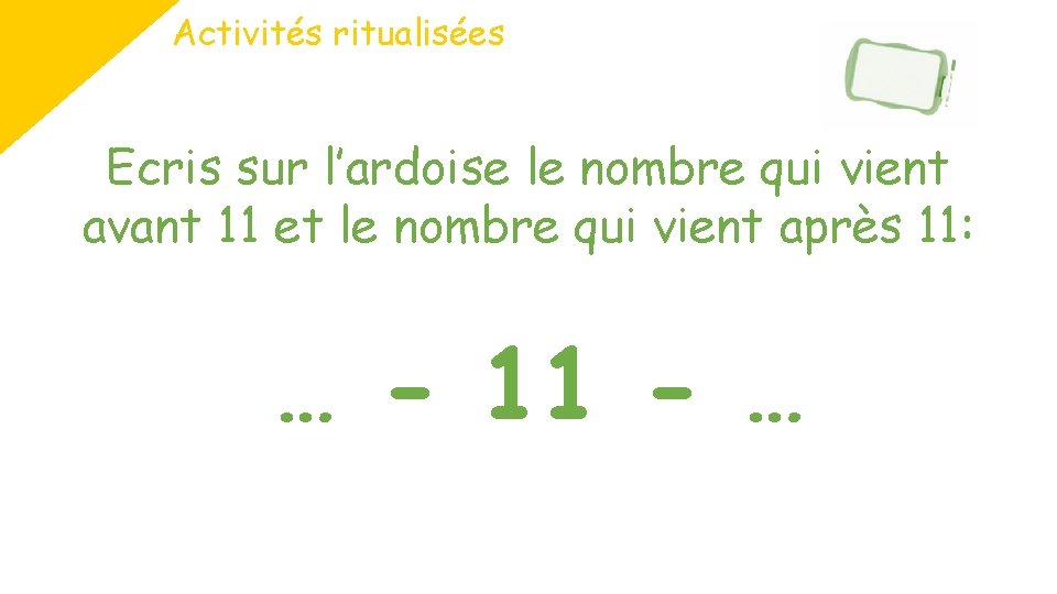 Activités ritualisées Ecris sur l’ardoise le nombre qui vient avant 11 et le nombre