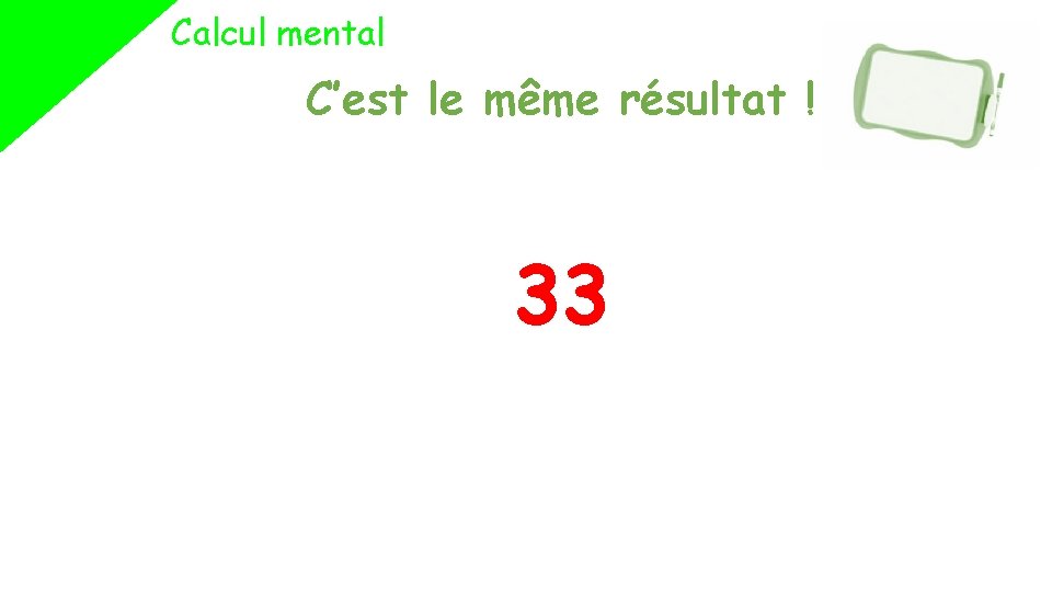 Calcul mental C’est le même résultat ! 33 