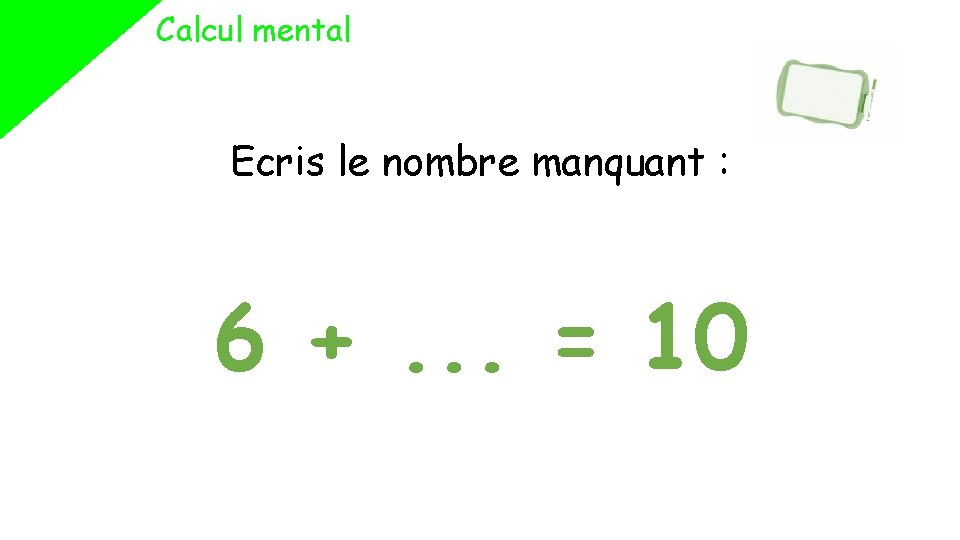 Calcul mental Ecris le nombre manquant : 6 +. . . = 10 