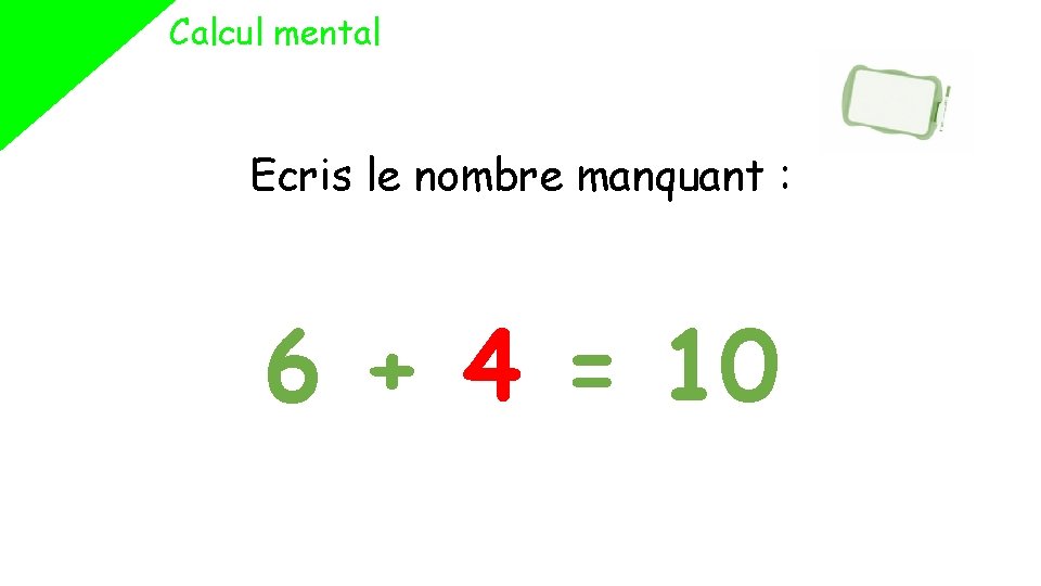 Calcul mental Ecris le nombre manquant : 6 + 4 = 10 