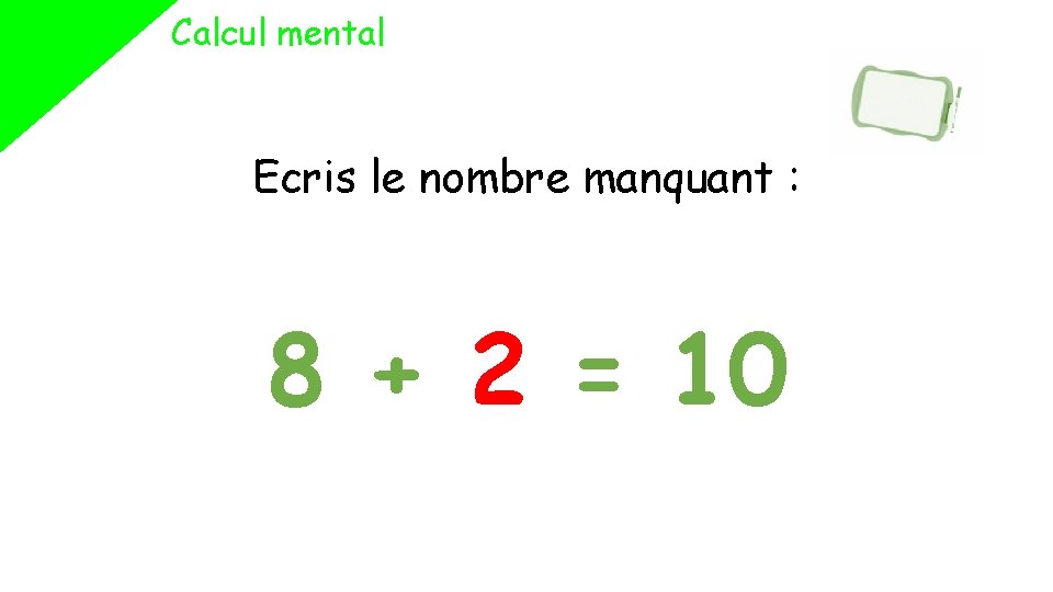 Calcul mental Ecris le nombre manquant : 8 + 2 = 10 