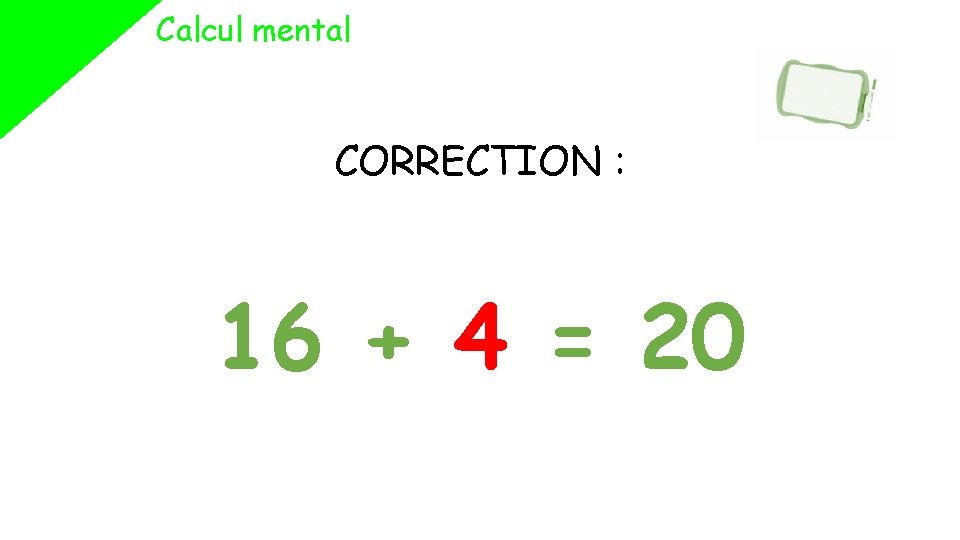 Calcul mental CORRECTION : 16 + 4 = 20 