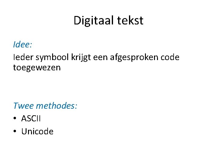 Digitaal tekst Idee: Ieder symbool krijgt een afgesproken code toegewezen Twee methodes: • ASCII