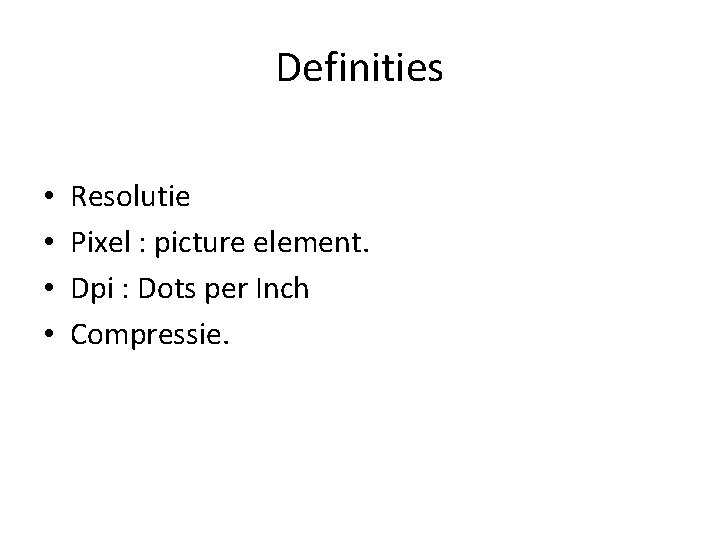Definities • • Resolutie Pixel : picture element. Dpi : Dots per Inch Compressie.