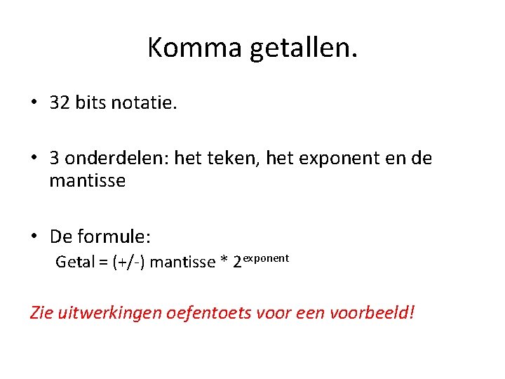 Komma getallen. • 32 bits notatie. • 3 onderdelen: het teken, het exponent en