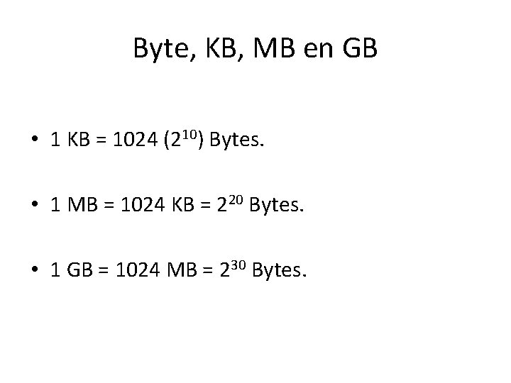 Byte, KB, MB en GB • 1 KB = 1024 (210) Bytes. • 1