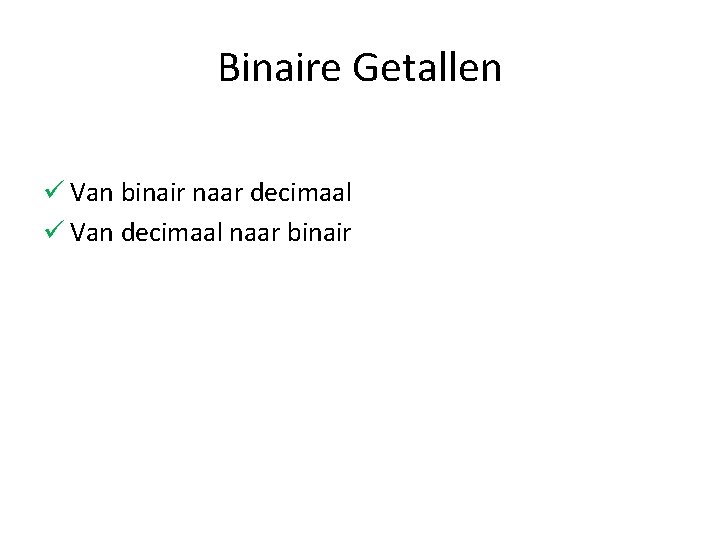 Binaire Getallen ü Van binair naar decimaal ü Van decimaal naar binair 