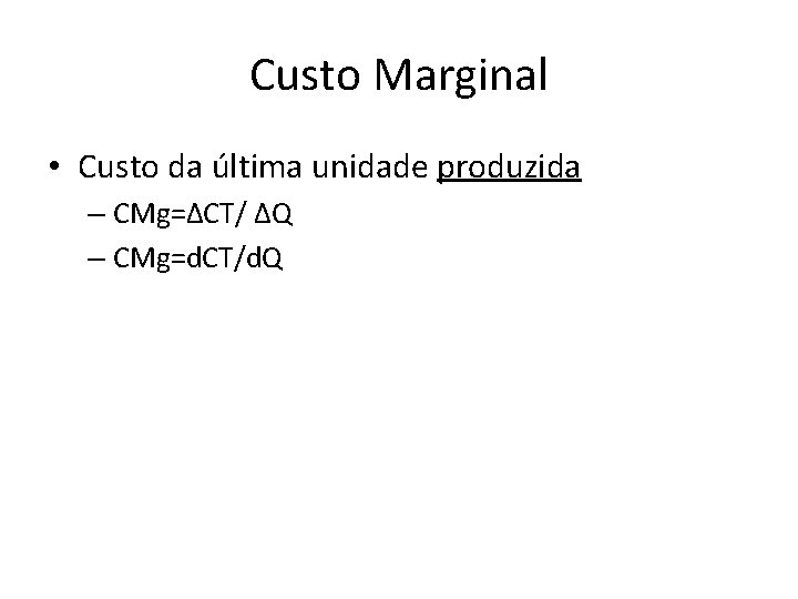 Custo Marginal • Custo da última unidade produzida – CMg=∆CT/ ∆Q – CMg=d. CT/d.