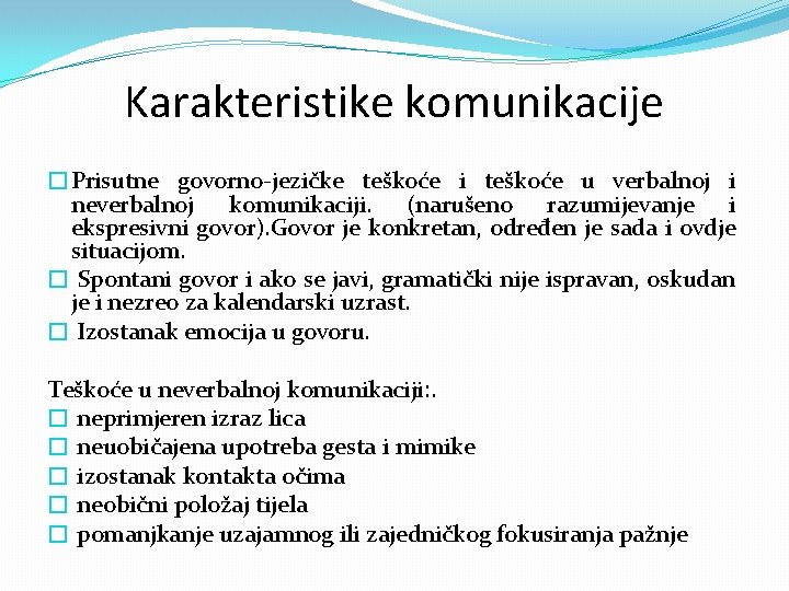 Karakteristike komunikacije �Prisutne govorno-jezičke teškoće i teškoće u verbalnoj i neverbalnoj komunikaciji. (narušeno razumijevanje