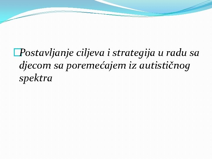 �Postavljanje ciljeva i strategija u radu sa djecom sa poremećajem iz autističnog spektra 