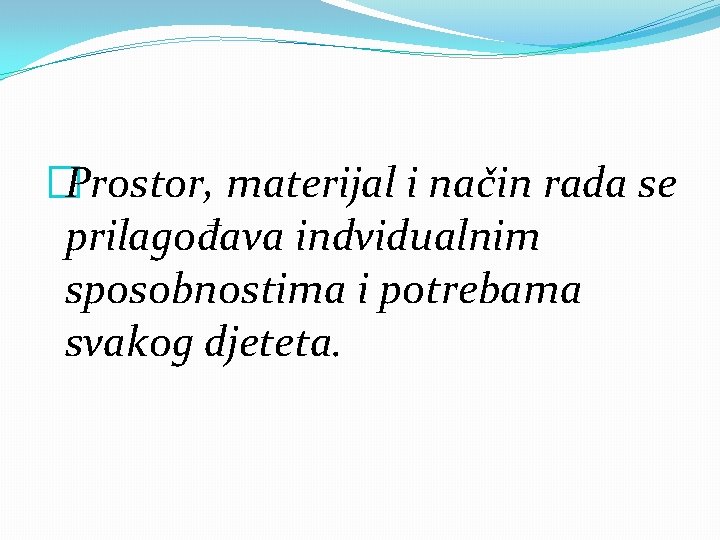 �Prostor, materijal i način rada se prilagođava indvidualnim sposobnostima i potrebama svakog djeteta. 