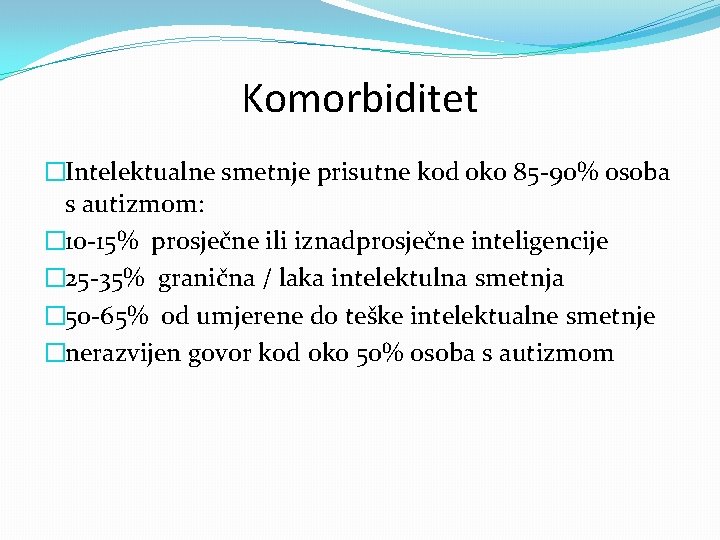 Komorbiditet �Intelektualne smetnje prisutne kod oko 85 -90% osoba s autizmom: � 10 -15%