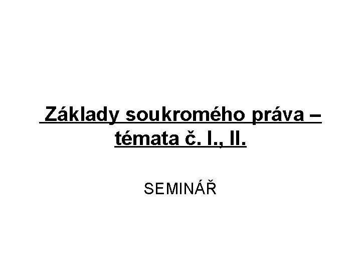 Základy soukromého práva – témata č. I. , II. SEMINÁŘ 