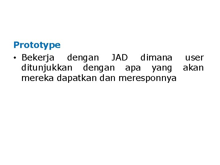 Prototype • Bekerja dengan JAD dimana user ditunjukkan dengan apa yang akan mereka dapatkan Prototype • Bekerja dengan JAD dimana user ditunjukkan dengan apa yang akan mereka dapatkan