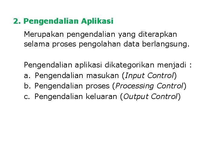 2. Pengendalian Aplikasi Merupakan pengendalian yang diterapkan selama proses pengolahan data berlangsung. Pengendalian aplikasi 2. Pengendalian Aplikasi Merupakan pengendalian yang diterapkan selama proses pengolahan data berlangsung. Pengendalian aplikasi