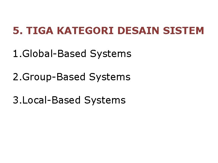 5. TIGA KATEGORI DESAIN SISTEM 1. Global-Based Systems 2. Group-Based Systems 3. Local-Based Systems 5. TIGA KATEGORI DESAIN SISTEM 1. Global-Based Systems 2. Group-Based Systems 3. Local-Based Systems